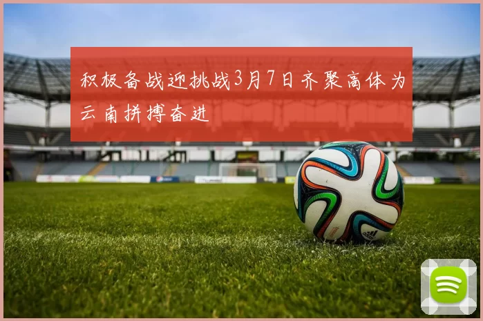 积极备战迎挑战3月7日齐聚高体为云南拼搏奋进