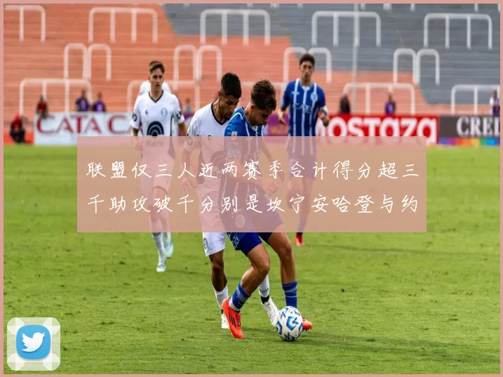 联盟仅三人近两赛季合计得分超三千助攻破千分别是坎宁安哈登与约基奇