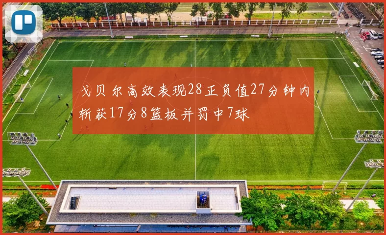 戈贝尔高效表现28正负值27分钟内斩获17分8篮板并罚中7球
