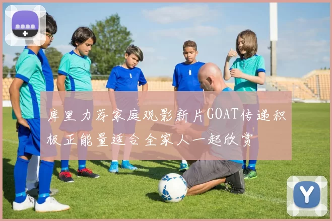 库里力荐家庭观影新片GOAT传递积极正能量适合全家人一起欣赏