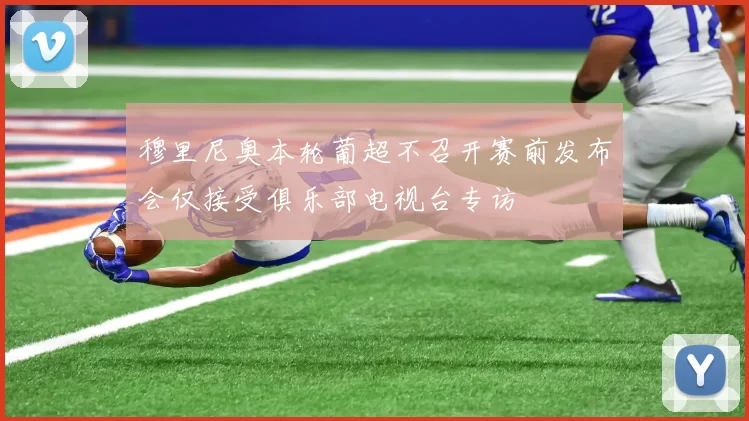 穆里尼奥本轮葡超不召开赛前发布会仅接受俱乐部电视台专访