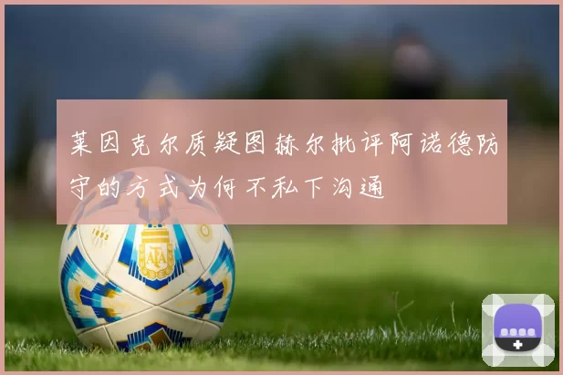 莱因克尔质疑图赫尔批评阿诺德防守的方式为何不私下沟通