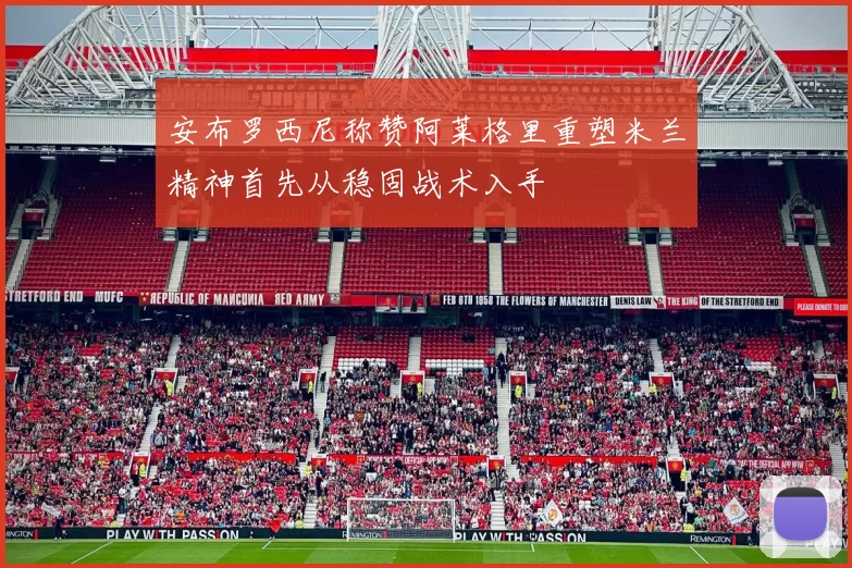 安布罗西尼称赞阿莱格里重塑米兰精神首先从稳固战术入手